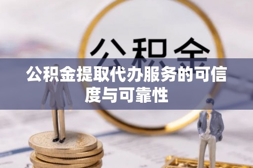 天河公积金提取代办服务的可信度与可靠性