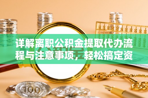 天河详解离职公积金提取代办流程与注意事项，轻松搞定资金提取