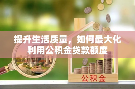 天河提升生活质量，如何最大化利用公积金贷款额度