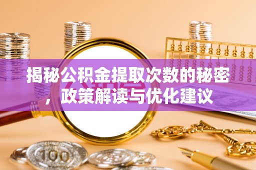天河揭秘公积金提取次数的秘密，政策解读与优化建议