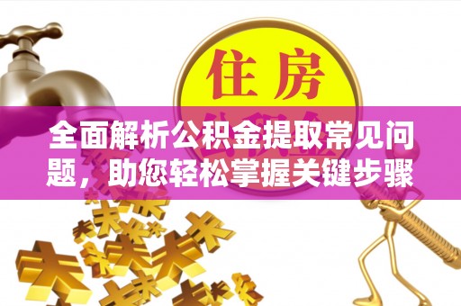 天河全面解析公积金提取常见问题，助您轻松掌握关键步骤与技巧