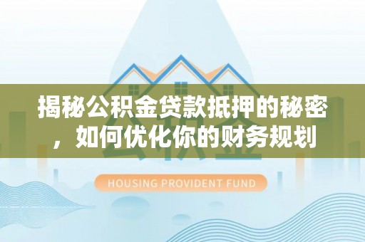 天河揭秘公积金贷款抵押的秘密，如何优化你的财务规划
