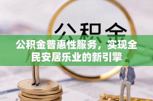 天河公积金普惠性服务，实现全民安居乐业的新引擎