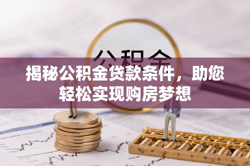 天河揭秘公积金贷款条件，助您轻松实现购房梦想
