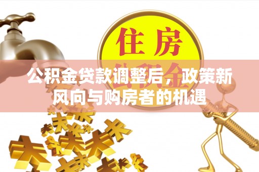 天河公积金贷款调整后，政策新风向与购房者的机遇