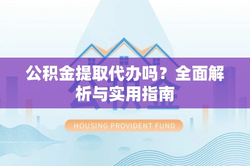天河公积金提取代办吗？全面解析与实用指南