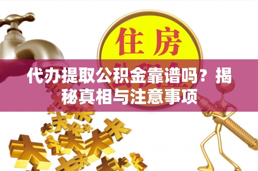 天河代办提取公积金靠谱吗？揭秘真相与注意事项