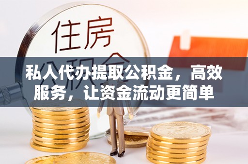 天河私人代办提取公积金，高效服务，让资金流动更简单