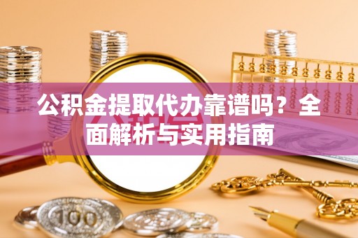 天河公积金提取代办靠谱吗？全面解析与实用指南