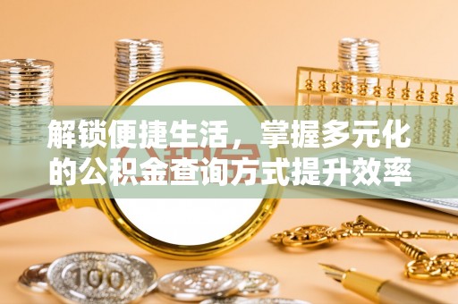 天河解锁便捷生活，掌握多元化的公积金查询方式提升效率
