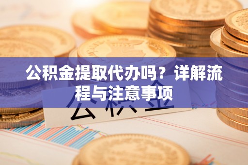 天河公积金提取代办吗？详解流程与注意事项