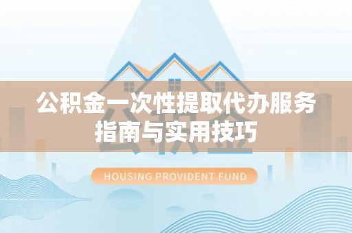 天河公积金一次性提取代办服务指南与实用技巧