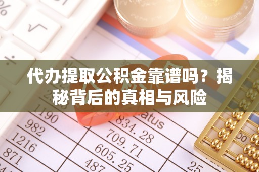 天河代办提取公积金靠谱吗？揭秘背后的真相与风险