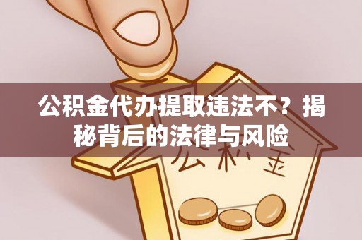 天河公积金代办提取违法不？揭秘背后的法律与风险