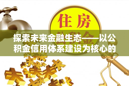 天河探索未来金融生态——以公积金信用体系建设为核心的创新与发展