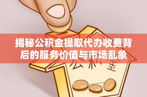 天河揭秘公积金提取代办收费背后的服务价值与市场乱象