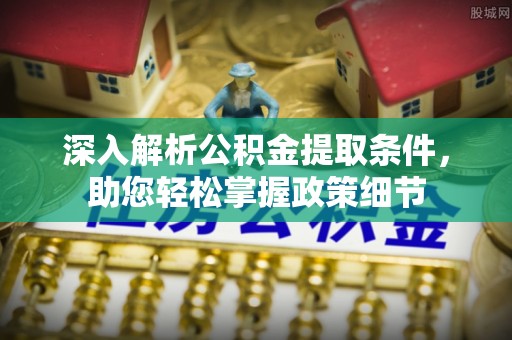 天河深入解析公积金提取条件，助您轻松掌握政策细节