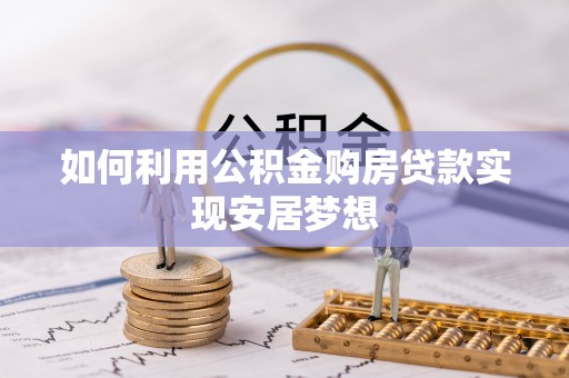 天河如何利用公积金购房贷款实现安居梦想