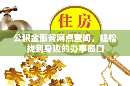 天河公积金服务网点查询，轻松找到身边的办事窗口